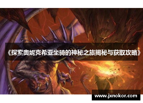 《探索奥妮克希亚坐骑的神秘之旅揭秘与获取攻略》