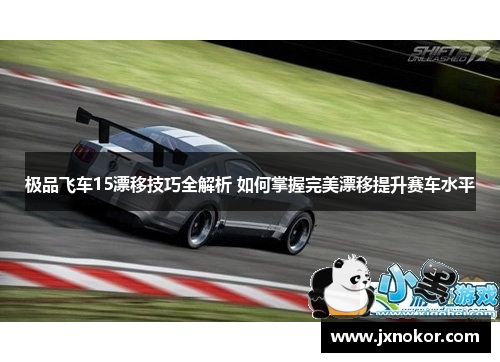 极品飞车15漂移技巧全解析 如何掌握完美漂移提升赛车水平